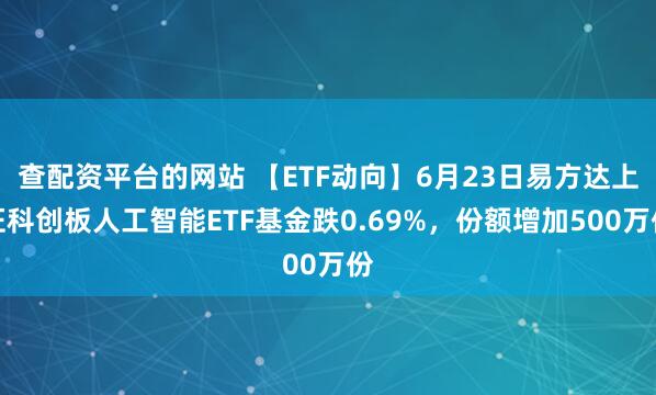 查配资平台的网站 【ETF动向】6月23日易方达上证科创板人工智能ETF基金跌0.69%，份额增加500万份