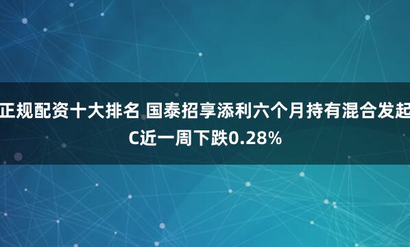 正规配资十大排名 国泰招享添利六个月持有混合发起C近一周下跌0.28%