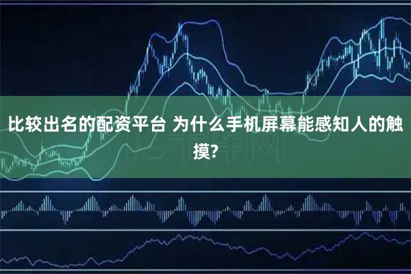 比较出名的配资平台 为什么手机屏幕能感知人的触摸?