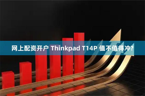 网上配资开户 Thinkpad T14P 值不值得冲?